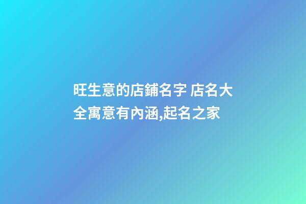 旺生意的店鋪名字 店名大全寓意有內涵,起名之家-第1張-店鋪起名-玄機派